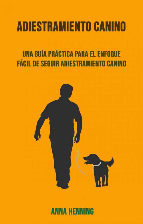 Book cover of Adiestramiento Canino: Un Guía Práctica Y Fácil De Seguir Para Entrenar A Tu Perro