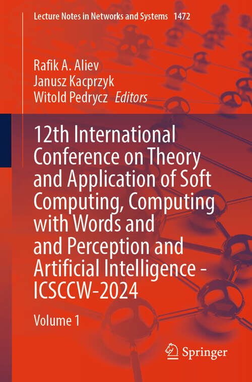 Book cover of 12th International Conference on Theory and Application of Soft Computing, Computing with Words and Perception and Artificial Intelligence - ICSCCW-2024: Volume 1 (Lecture Notes in Networks and Systems #1472)