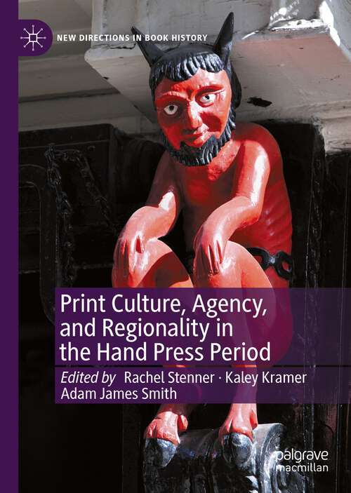Print Culture, Agency, and Regionality in the Hand Press Period (New Directions in Book History)