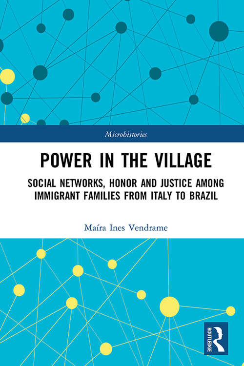 Power in the Village: Social Networks, Honor and Justice among Immigrant Families from Italy to Brazil (Microhistories)