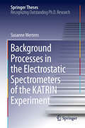 Background Processes in the Electrostatic Spectrometers of the KATRIN Experiment (Springer Theses)