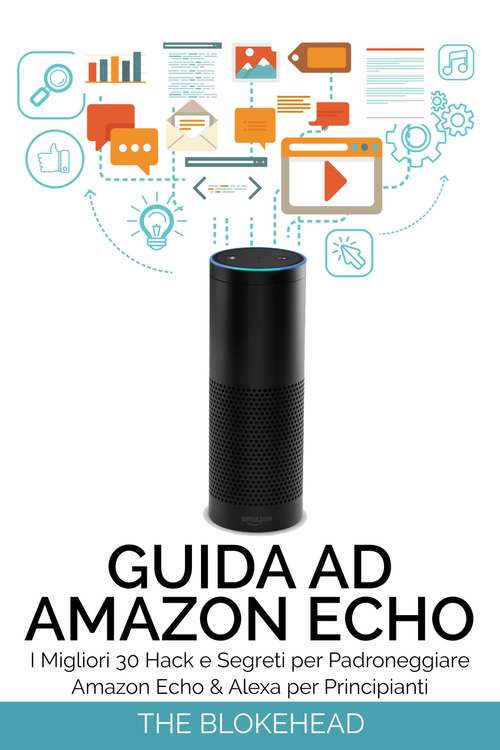 Book cover of Guida ad Amazon Echo: I Migliori 30 Hack e Segreti per Padroneggiare Amazon Echo  & Alexa per Principianti: I Migliori 30 Hack e Segreti per Padroneggiare Amazon Echo  & Alexa per Principianti