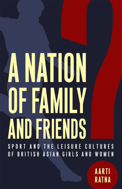 Book cover of A Nation of Family and Friends?: Sport and the Leisure Cultures of British Asian Girls and Women (Critical Issues in Sport and Society)