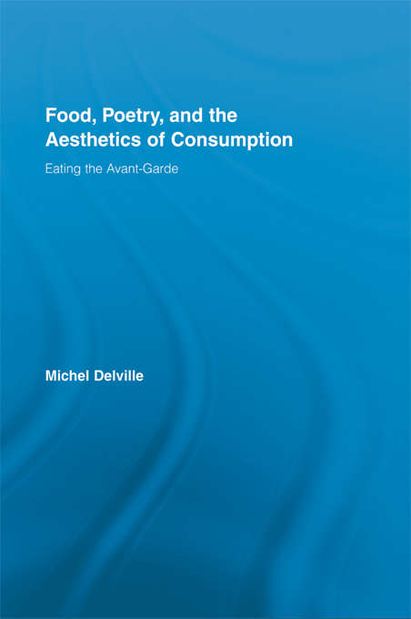 Food, Poetry, and the Aesthetics of Consumption: Eating the Avant-Garde (Routledge Studies in Twentieth-Century Literature)