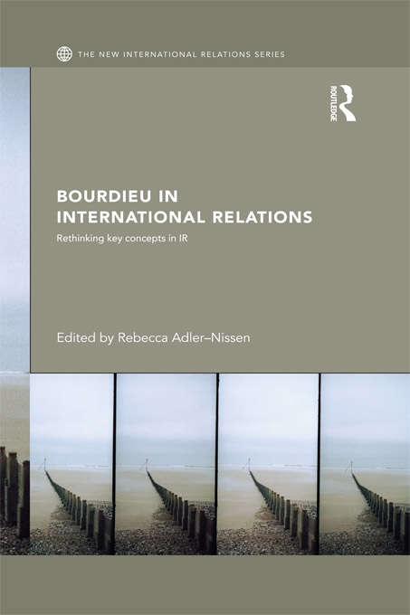 Bourdieu in International Relations: Rethinking Key Concepts in IR (New International Relations)