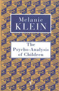 The Psycho-Analysis of Children: The Conduct Of The Psycho-analysis Of Children As Seen In The Treatment Of A Ten Year Old Boy