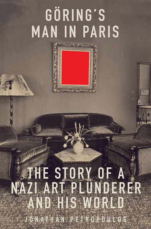Book cover of Goering’s Man in Paris: The Story of a Nazi Art Plunderer and His World