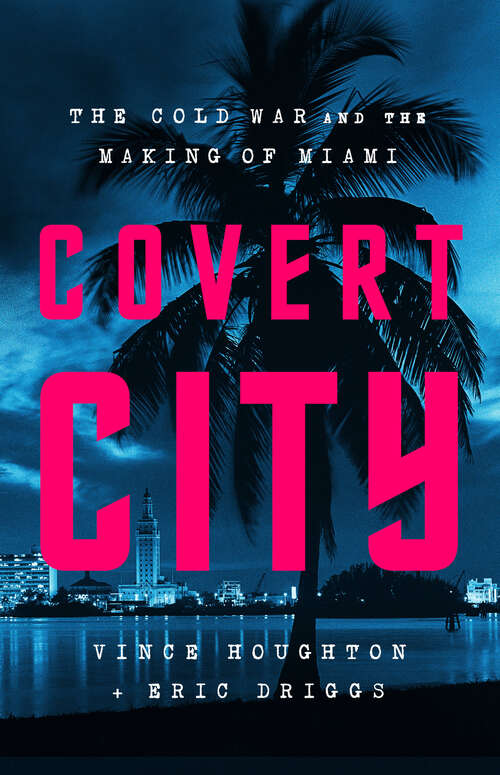 Book cover of Covert City: The Cold War and the Making of Miami