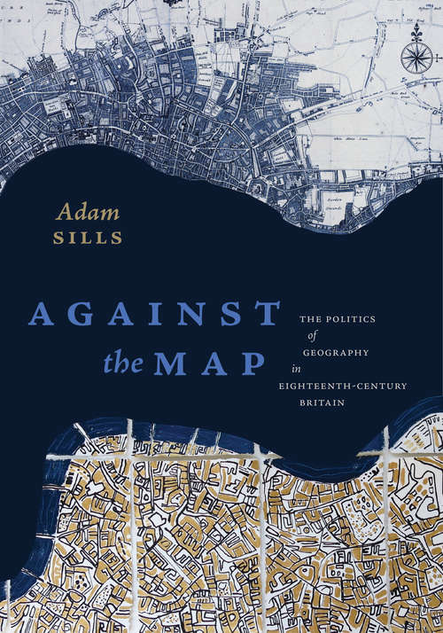 Book cover of Against the Map: The Politics of Geography in Eighteenth-Century Britain