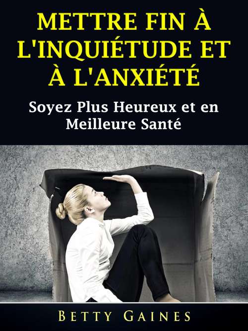 Book cover of Mettre Fin à L'inquiétude et à L'anxiété: Soyez Plus Heureux et en Meilleure Santé