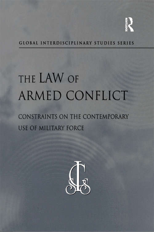 The Law of Armed Conflict: Constraints on the Contemporary Use of Military Force (Global Interdisciplinary Studies Series)