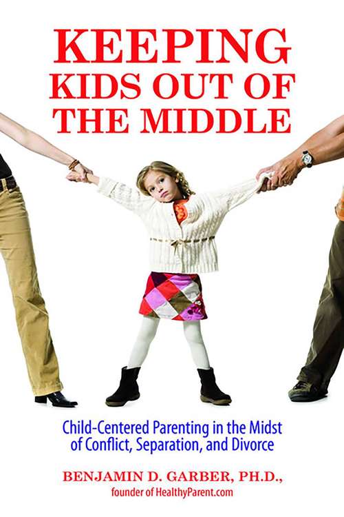 Book cover of Keeping Kids Out of the Middle: Child-Centered Parenting in the Midst of Conflict, Separation, and Divorce