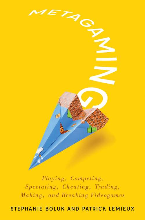 Book cover of Metagaming: Playing, Competing, Spectating, Cheating, Trading, Making, and Breaking Videogames (Electronic Mediations #53)