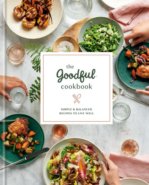 Book cover of The Goodful Cookbook: Simple and Balanced Recipes to Live Well