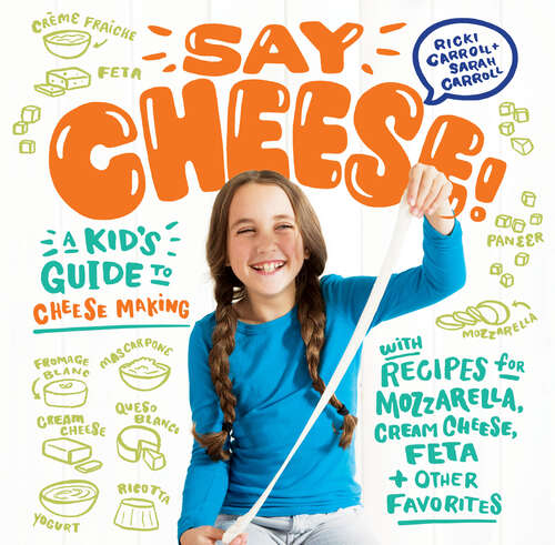 Say Cheese!: A Kid's Guide to Cheese Making with Recipes for Mozzarella, Cream Cheese, Feta & Other Favorites
