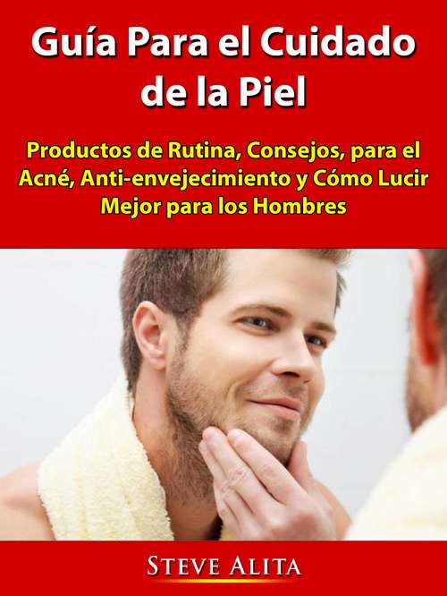 Book cover of Guía Para el Cuidado de la Piel: Productos de Rutina, Consejos, para el Acné, Anti-envejecimiento y Cómo Lucir Mejor para los Hombres