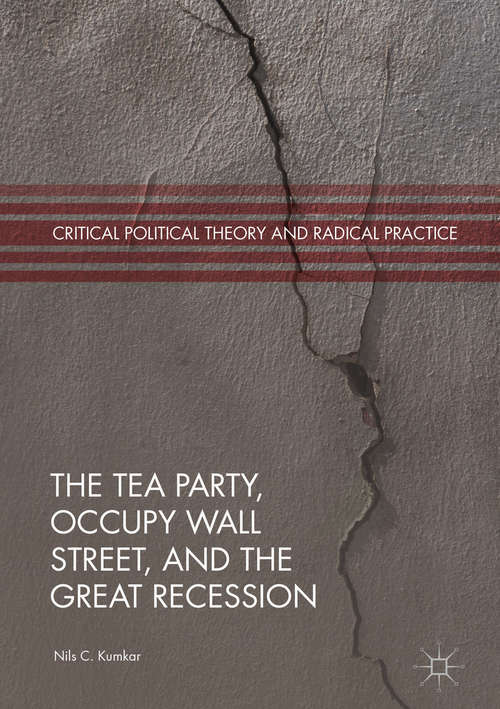The Tea Party, Occupy Wall Street, and the Great Recession: Protest As Symptoms (Critical Political Theory and Radical Practice)