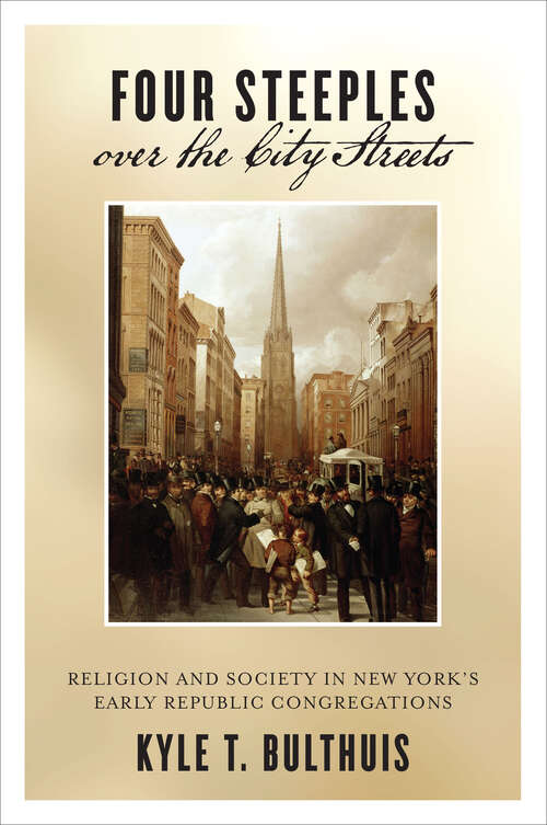 Book cover of Four Steeples over the City Streets: Religion and Society in New York’s Early Republic Congregations (Early American Places #15)