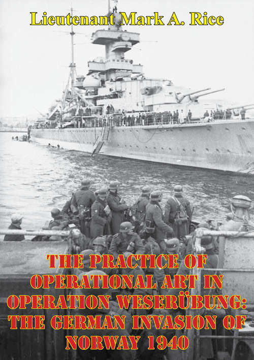 The Practice Of Operational Art In Operation Weserübung: The German Invasion Of Norway 1940