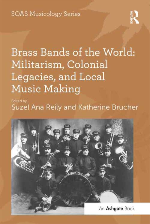 Brass Bands of the World: Militarism Colonial Legacies And Local Music Making (SOAS Studies in Music Series)