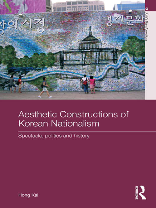 Aesthetic Constructions of Korean Nationalism: Spectacle, Politics and History (Asia's Transformations)