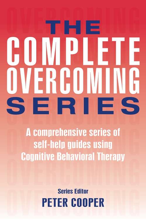 The Complete Overcoming Series: A comprehensive series of self-help guides using Cognitive Behavioral Therapy