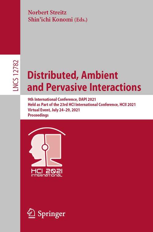 Book cover of Distributed, Ambient and Pervasive Interactions: 9th International Conference, DAPI 2021, Held as Part of the 23rd HCI International Conference, HCII 2021, Virtual Event, July 24–29, 2021, Proceedings (1st ed. 2021) (Lecture Notes in Computer Science #12782)