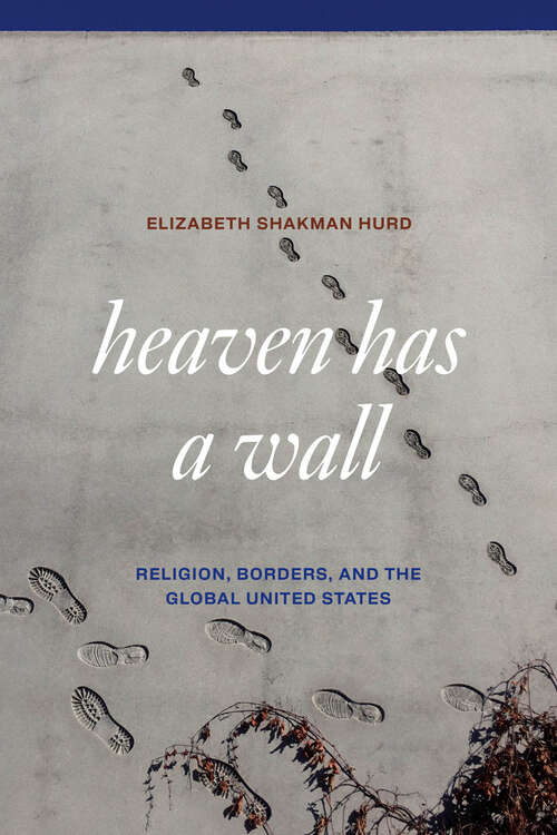 Book cover of Heaven Has a Wall: Religion, Borders, and the Global United States