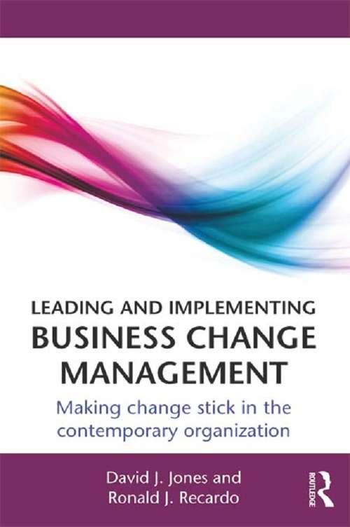 Leading and Implementing Business Change Management: Making Change Stick in the Contemporary Organization