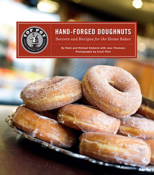Top Pot Hand-Forged Doughnuts: Secrets and Recipes for the Home Baker