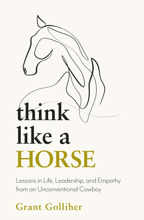 Book cover of Think Like a Horse: Lessons in Life, Leadership and Empathy from an Unconventional Cowboy