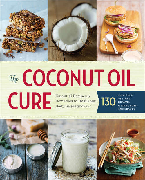 Book cover of The Coconut Oil Cure: Essential Recipes and Remedies to Heal Your Body Inside and Out