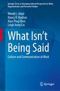 What Isn’t Being Said: Culture and Communication at Work (Springer Series in Emerging Cultural Perspectives in Work, Organizational, and Personnel Studies)