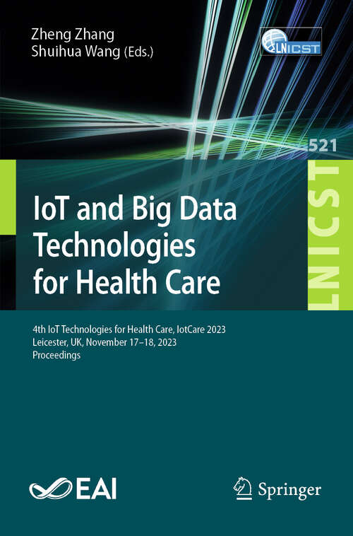 Book cover of IoT and Big Data Technologies for Health Care: 4th IoT Technologies for Health Care, IotCare 2023, Leicester, UK, November 17–18, 2023, Proceedings (Lecture Notes of the Institute for Computer Sciences, Social Informatics and Telecommunications Engineering #521)