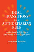 Dual Transitions from Authoritarian Rule: Institutionalized Regimes in Chile and Mexico, 1970–2000