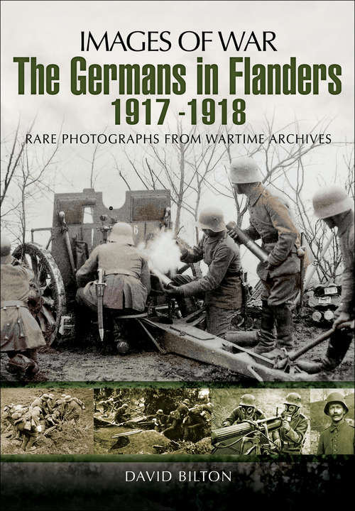 The Germans in Flanders 1917-1918: Rare Photographs From Wartime Archives