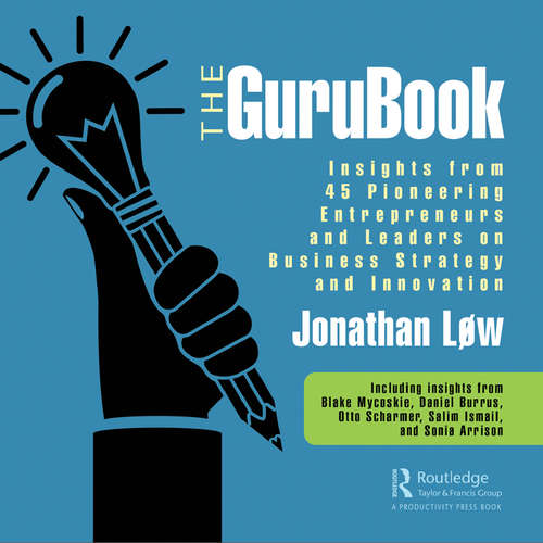 The GuruBook: Insights from 45 Pioneering Entrepreneurs and Leaders on Business Strategy and Innovation