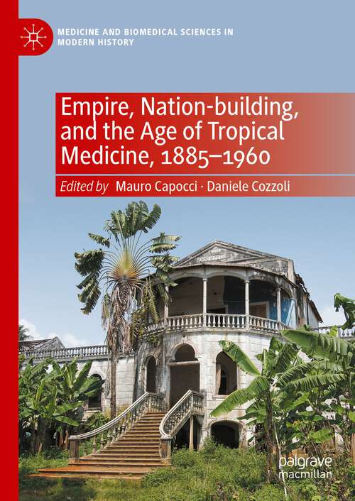 Book cover of Empire, Nation-building, and the Age of Tropical Medicine, 1885–1960 (1st ed. 2024) (Medicine and Biomedical Sciences in Modern History)