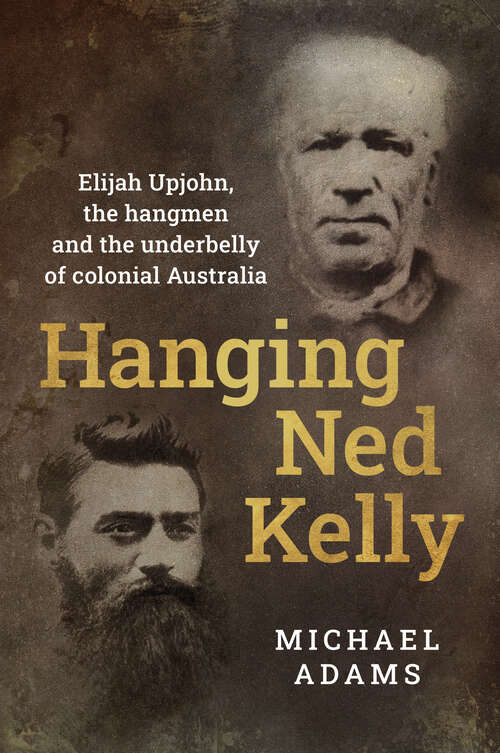 Book cover of Hanging Ned Kelly: Elijah Upjohn, the hangmen and the underbelly of colonial Australia