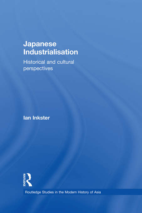 Book cover of Japanese Industrialisation: Historical and Cultural Perspectives (Routledge Studies in the Modern History of Asia)