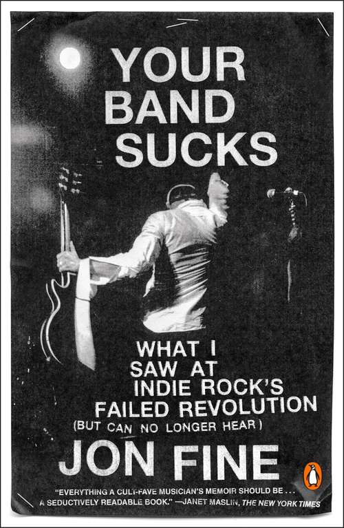 Book cover of Your Band Sucks: What I Saw at Indie Rock's Failed Revolution (But Can No Longer Hear)