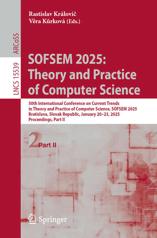 Book cover of SOFSEM 2025: 50th International Conference on Current Trends in Theory and Practice of Computer Science, SOFSEM 2025, Bratislava, Slovak Republic, January 20–23, 2025, Proceedings, Part II (Lecture Notes in Computer Science #15539)