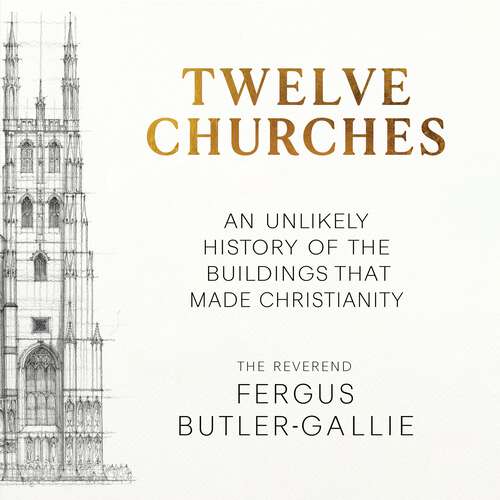 Book cover of Twelve Churches: An unlikely history of the buildings that made Christianity
