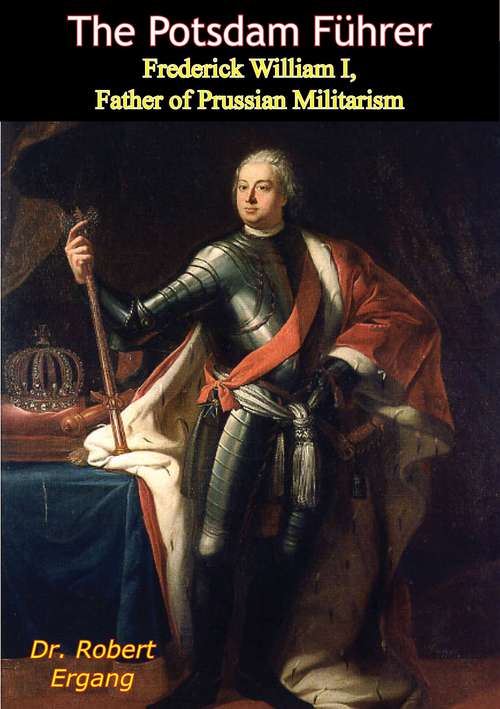 Book cover of The Potsdam Führer: Frederick William I, Father of Prussian Militarism