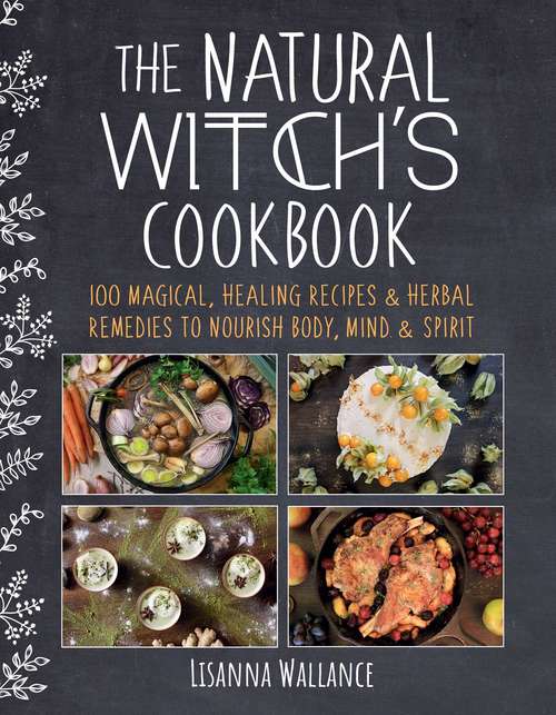 Book cover of The Natural Witch's Cookbook: 100 Magical, Healing Recipes & Herbal Remedies to Nourish Body, Mind & Spirit