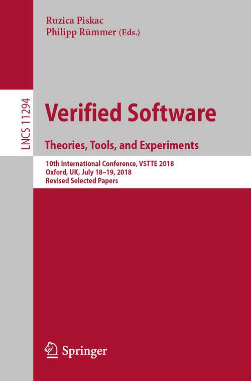 Book cover of Verified Software. Theories, Tools, and Experiments: 10th International Conference, VSTTE 2018, Oxford, UK, July 18–19, 2018, Revised Selected Papers (1st ed. 2018) (Lecture Notes in Computer Science #11294)