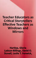 Teacher Educators as Critical Storytellers: Effective Teachers as Windows and Mirrors (The Teaching for Social Justice Series)