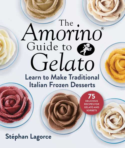 Book cover of The Amorino Guide to Gelato: Learn to Make Traditional Italian Desserts—75 Recipes for Gelato and Sorbets