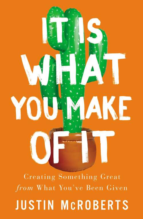 Book cover of It Is What You Make of It: Creating Something Great from What You’ve Been Given