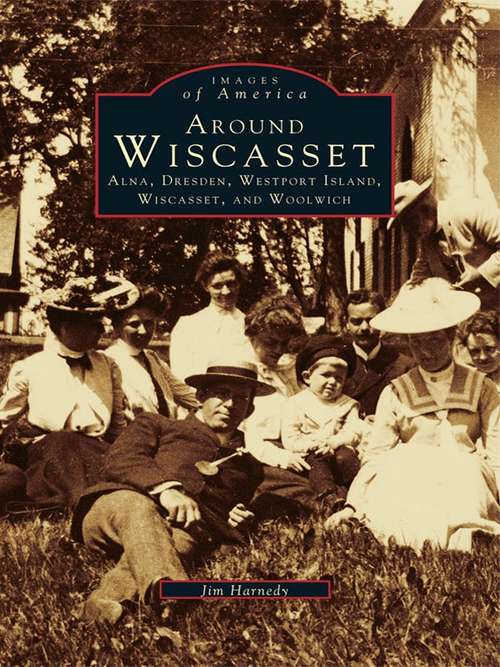 Book cover of Around Wiscasset: Alna, Dresden, Westport Island, Wiscasset, and Woolwich (Images of America)
